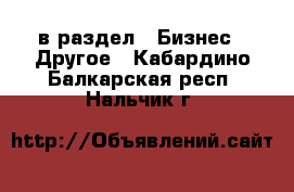  в раздел : Бизнес » Другое . Кабардино-Балкарская респ.,Нальчик г.